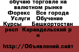 обучаю торговле на валютном рынке Форекс - Все города Услуги » Обучение. Курсы   . Башкортостан респ.,Караидельский р-н